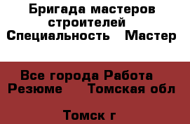 Бригада мастеров строителей › Специальность ­ Мастер - Все города Работа » Резюме   . Томская обл.,Томск г.